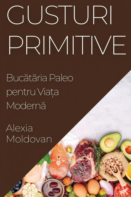 Gusturi Primitive: Bucataria Paleo pentru Via?a Moderna (Romanian Edition)