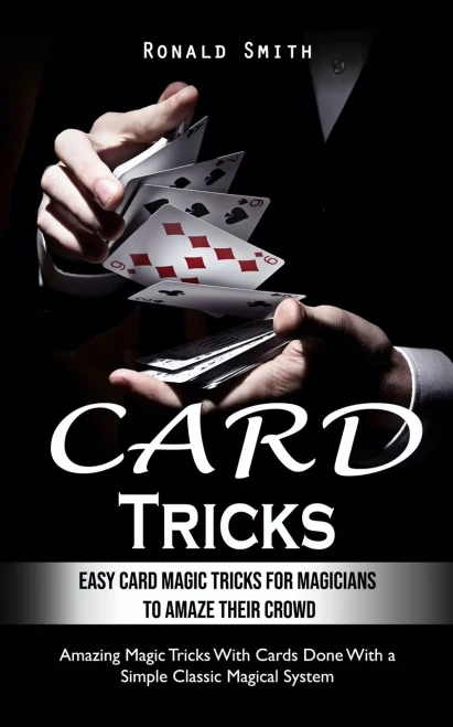 Card Tricks: Easy Card Magic Tricks for Aspiring Magicians to Amaze Their Crowd (Amazing Magic Tricks With Cards Done With a Simple Classic Magical System)