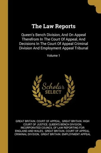 The Law Reports: Queen's Bench Division, And On Appeal Therefrom In The Court Of Appeal, And Decisions In The Court Of Appeal Criminal Division And Employment Appeal Tribunal; Volume 1