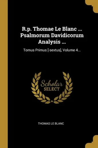 R.p. Thomae Le Blanc ... Psalmorum Davidicorum Analysis ...: Tomus Primus [-sextus], Volume 4... (Latin Edition)