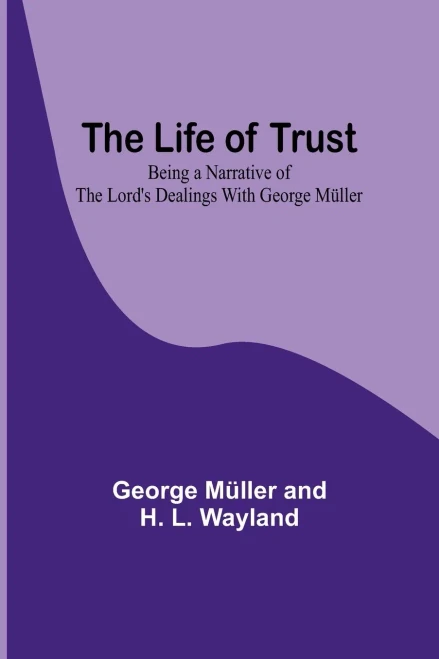 The Life of Trust: Being a Narrative of the Lord's Dealings With George Müller