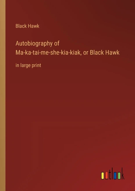Autobiography of Ma-ka-tai-me-she-kia-kiak, or Black Hawk: in large print