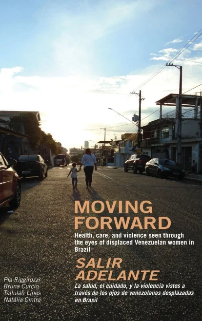 Moving Forward / Salir Adelante: Health, care and violence seen through the eyes of displaced Venezuelan women in Brazil / La salud, el cuidado y la ... los ojos de venezolanas desplazadas en Brasil