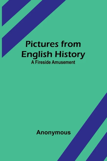 Pictures From English History: A Fireside Amusement