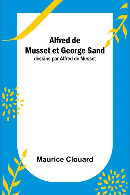 Alfred De Musset Et George Sand; Dessins Par Alfred De Musset (French Edition)