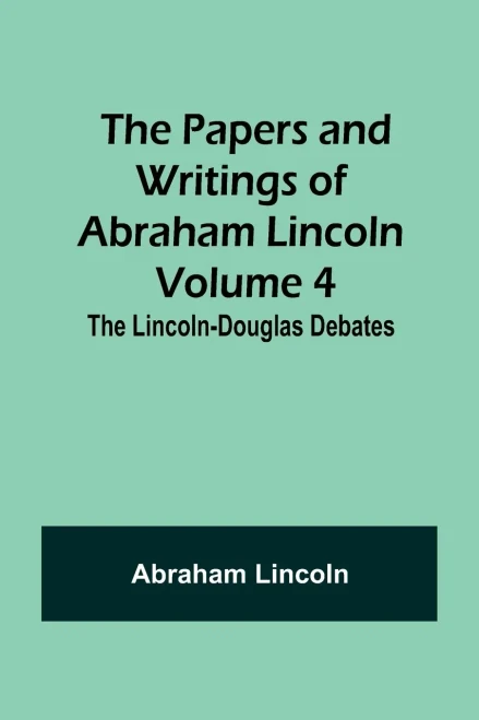 The Papers And Writings Of Abraham Lincoln - Volume 4: The Lincoln-Douglas Debates