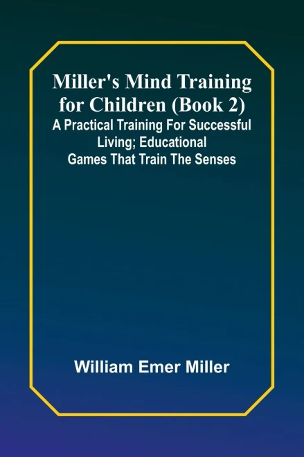 Miller's Mind Training For Children (Book 2); A Practical Training For Successful Living; Educational Games That Train The Senses