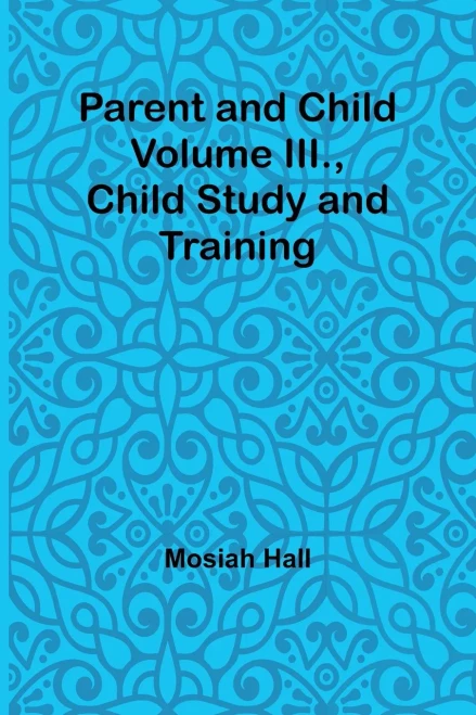 Parent And Child Volume Iii., Child Study And Training