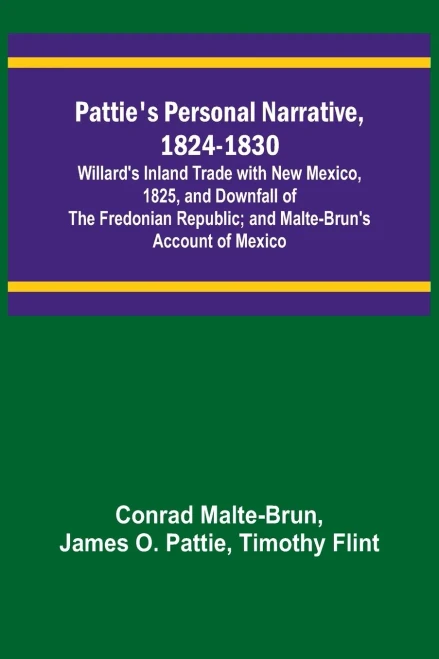 Pattie's Personal Narrative, 1824-1830; Willard's Inland Trade With New Mexico, 1825, And Downfall Of The Fredonian Republic; And Malte-Brun's Account Of Mexico