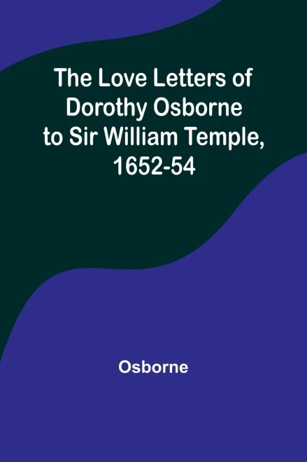 The Love Letters Of Dorothy Osborne To Sir William Temple, 1652-54