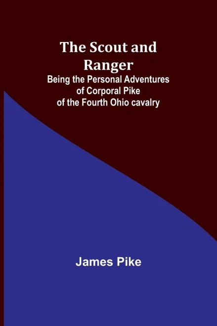 The Scout And Ranger: Being The Personal Adventures Of Corporal Pike Of The Fourth Ohio Cavalry