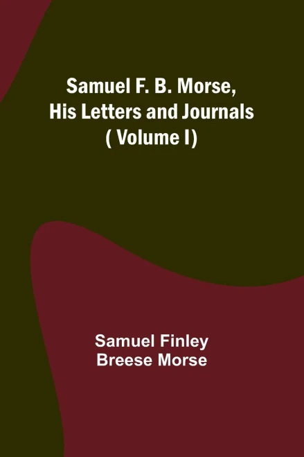 Samuel F. B. Morse, His Letters And Journals ( Volume I)