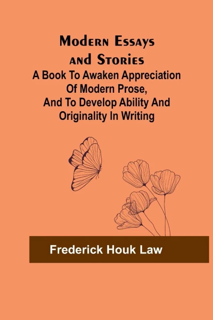 Modern Essays And Stories; A Book To Awaken Appreciation Of Modern Prose, And To Develop Ability And Originality In Writing