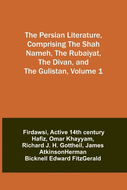 The Persian Literature, Comprising The Shah Nameh, The Rubaiyat, The Divan, And The Gulistan, Volume 1