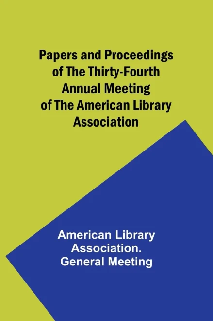Papers And Proceedings Of The Thirty-Fourth Annual Meeting Of The American Library Association
