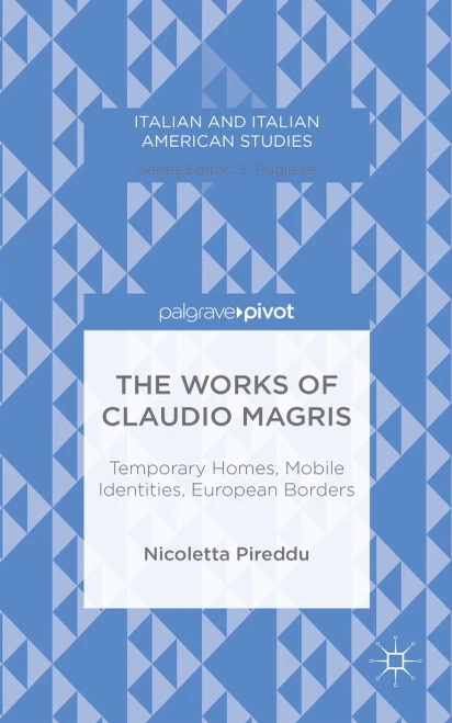 The Works Of Claudio Magris: Temporary Homes, Mobile Identities, European Borders (Italian And Italian American Studies)