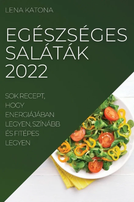 Egészséges Saláták 2022: Sok Recept, Hogy Energiájában Legyen, Színább És Fitépes Legyen (Hungarian Edition)