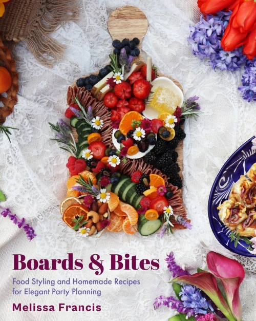 Boards And Bites: Food Styling And Homemade Recipes For Elegant Party Planning