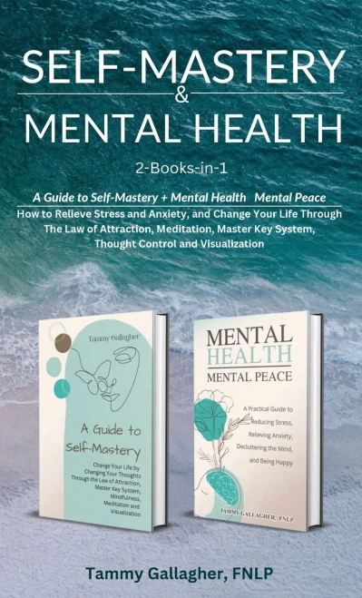 Self-Mastery And Mental Health 2-Books-In-1: How To Relieve Stress And Anxiety, And Change Your Life Through The Law Of Attraction, Meditation, Master ... And Visualization (Mental Health Mastery)