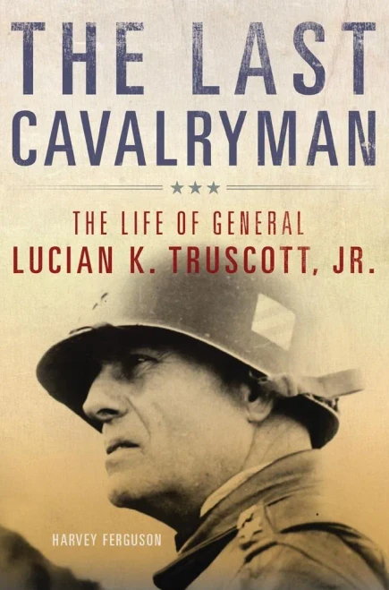 The Last Cavalryman: The Life Of General Lucian K. Truscott, Jr. (Volume 48) (Campaigns And Commanders Series)