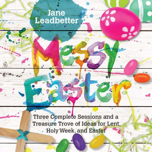 Messy Easter: Three Complete Sessions And A Treasure Trove Of Ideas For Lent, Holy Week, And Easter (Messy Church Series)