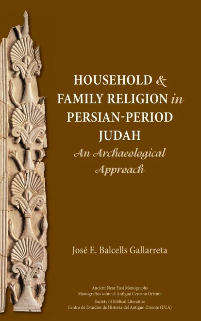 Household And Family Religion In Persian-Period Judah: An Archaeological Approach (José E. Balcells Gallarreta) (Ancient Near East Monographs)