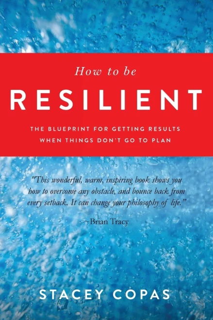 How To Be Resilient: The Blueprint For Getting Results When Things Don'T Go To Plan