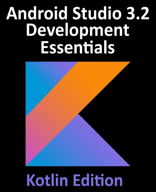 Android Studio 3.2 Development Essentials - Kotlin Edition: Developing Android 9 Apps Using Android Studio 3.2, Kotlin And Android Jetpack