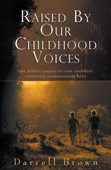 Raised By Our Childhood Voices: One Father's Journey To Raise Confident, Connected, Compassionate Boys