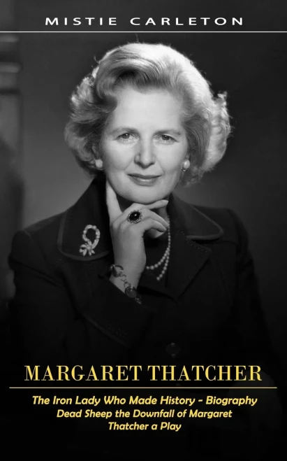 Margaret Thatcher: The Iron Lady Who Made History - Biography (Dead Sheep The Downfall Of Margaret Thatcher A Play)