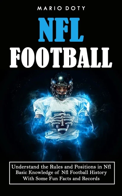 Nfl Football: Understand The Rules And Positions In Nfl Football (Basic Knowledge Of Nfl Football History With Some Fun Facts And Records)