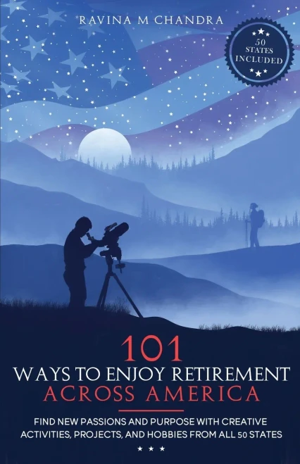 101 Ways To Enjoy Retirement Across America: Find New Passions And Purpose With Creative Activities, Projects, And Hobbies From All 50 States (Inspired Retirement Living)