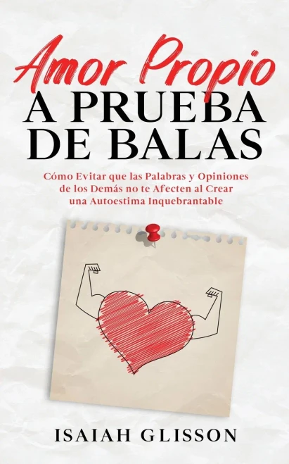 Amor Propio A Prueba De Balas: Cómo Evitar Que Las Palabras Y Opiniones De Los Demás No Te Afecten Al Crear Una Autoestima Inquebrantable (Spanish Edition)