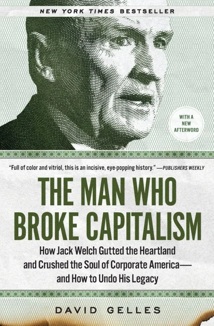 The Man Who Broke Capitalism: How Jack Welch Gutted The Heartland And Crushed The Soul Of Corporate AmericaAnd How To Undo His Legacy