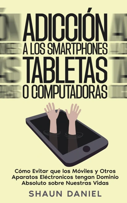 Adicción A Los Smartphones, Tabletas O Computadoras: Cómo Evitar Que Los Móviles Y Otros Aparatos Eléctronicos Tengan Dominio Absoluto Sobre Nuestras Vidas (Spanish Edition)