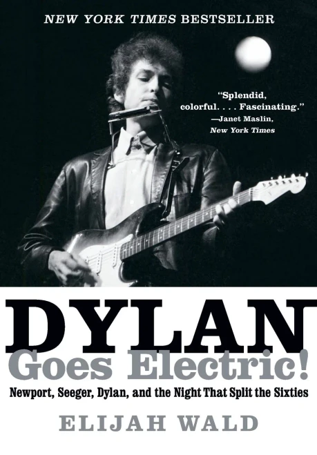 Dylan Goes Electric!: Newport, Seeger, Dylan, And The Night That Split The Sixties