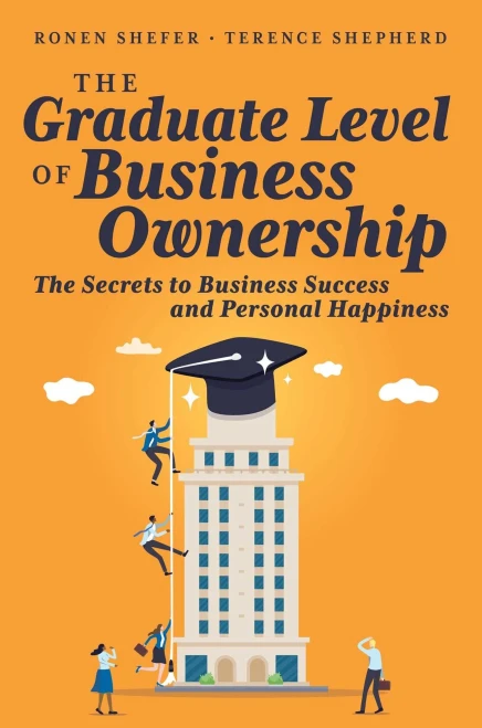The Graduate Level Of Business Ownership: The Secrets To Business Success And Personal Happiness