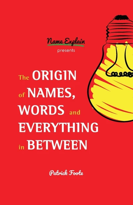 The Origin Of Names, Words And Everything In Between: (Name Meanings, Fun Facts, Word Origins, Etymology)