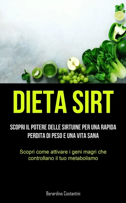 Dieta Sirt: Scopri Il Potere Delle Sirtuine Per Una Rapida Perdita Di Peso E Una Vita Sana (Scopri Come Attivare I Geni Magri Che Controllano Il Tuo Metabolismo) (Italian Edition)