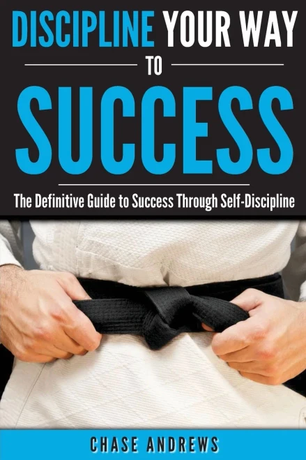 Discipline Your Way To Success: The Definitive Guide To Success Through Self-Discipline: Why Self-Discipline Is Crucial To Your Success Story And How ... (Your Path To Success: A Five Part Series)