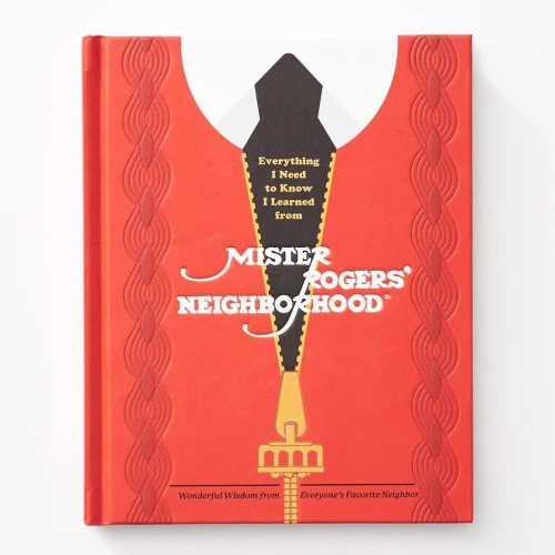 Everything I Need To Know I Learned From Mister Rogers' Neighborhood: Wonderful Wisdom From Everyone's Favorite Neighbor