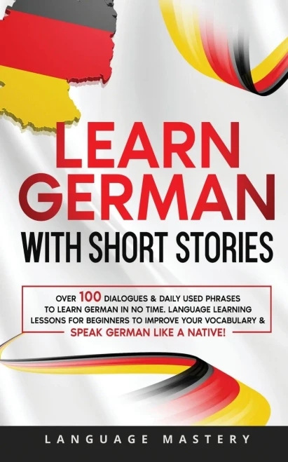 Learn German With Short Stories: Over 100 Dialogues & Daily Used Phrases To Learn German In No Time. Language Learning Lessons For Beginners To ... Speak German Like A Native! (Learning German)