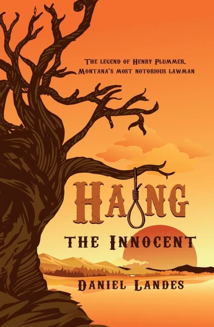 Hang The Innocent: The Legend Of Henry Plummer, Montana's Most Notorious Lawman