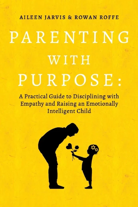 Parenting With Purpose: A Practical Guide To Disciplining With Empathy And Raising An Emotionally Intelligent Child