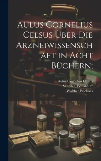 Aulus Cornelius Celsus U¨Ber Die Arzneiwissenschaft In Acht Bu¨Chern; (German Edition)