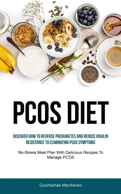 Pcos Diet: Discover How To Reverse Prediabetes And Reduce Insulin Resistance To Eliminating Pcos Symptoms (No-Stress Meal Plan With Delicious Recipes To Manage Pcos)
