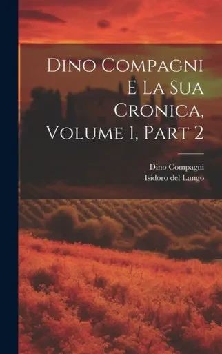 Dino Compagni E La Sua Cronica, Volume 1, Part 2 (Italian Edition)