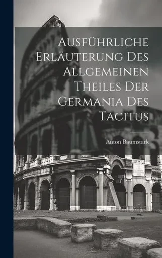 Ausführliche Erläuterung Des Allgemeinen Theiles Der Germania Des Tacitus (German Edition)