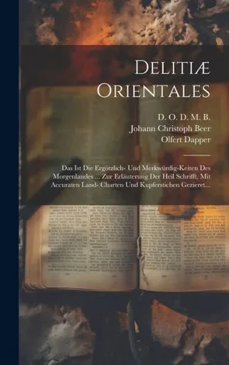 Delitiæ Orientales: Das Ist Die Ergötzlich- Und Merkwürdig-Keiten Des Morgenlandes ... Zur Erläuterung Der Heil Schrifft, Mit Accuraten Land- Charten Und Kupferstichen Gezieret... (German Edition)
