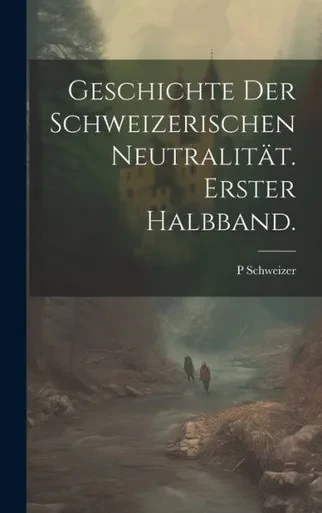 Geschichte Der Schweizerischen Neutralität. Erster Halbband. (German Edition)